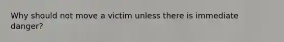 Why should not move a victim unless there is immediate danger?