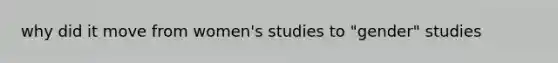 why did it move from women's studies to "gender" studies