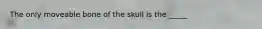 The only moveable bone of the skull is the _____