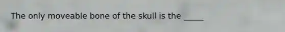 The only moveable bone of the skull is the _____