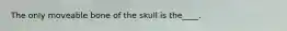 The only moveable bone of the skull is the____.