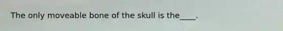 The only moveable bone of the skull is the____.