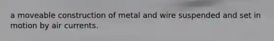 a moveable construction of metal and wire suspended and set in motion by air currents.