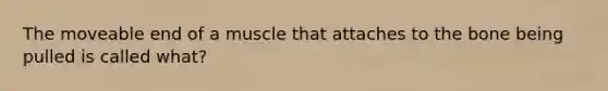 The moveable end of a muscle that attaches to the bone being pulled is called what?