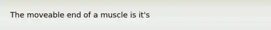 The moveable end of a muscle is it's