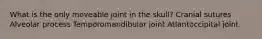 What is the only moveable joint in the skull? Cranial sutures Alveolar process Temporomandibular joint Atlantoccipital joint