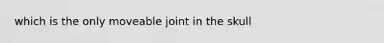 which is the only moveable joint in the skull