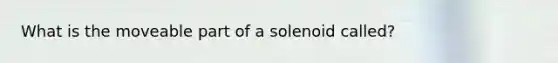 What is the moveable part of a solenoid called?