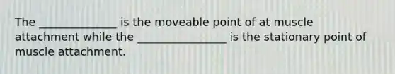 The ______________ is the moveable point of at muscle attachment while the ________________ is the stationary point of muscle attachment.