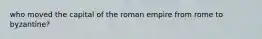 who moved the capital of the roman empire from rome to byzantine?