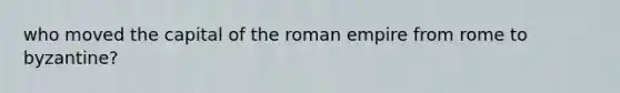 who moved the capital of the roman empire from rome to byzantine?