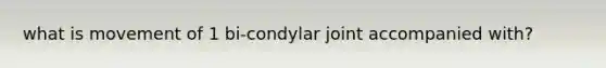 what is movement of 1 bi-condylar joint accompanied with?