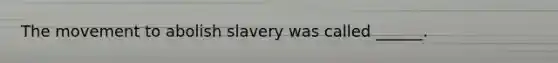 The movement to abolish slavery was called ______.