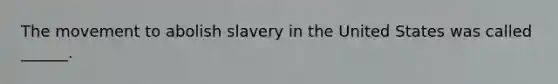 The movement to abolish slavery in the United States was called ______.