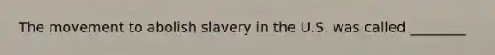 The movement to abolish slavery in the U.S. was called ________