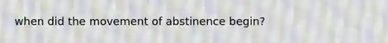 when did the movement of abstinence begin?