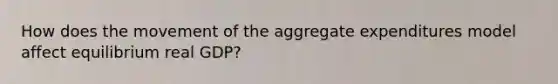 How does the movement of the aggregate expenditures model affect equilibrium real GDP?