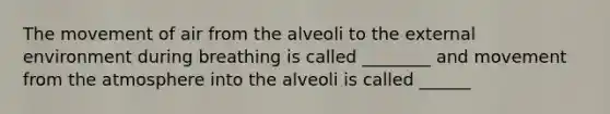 The movement of air from the alveoli to the external environment during breathing is called ________ and movement from the atmosphere into the alveoli is called ______