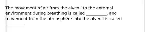 The movement of air from the alveoli to the external environment during breathing is called __________, and movement from the atmosphere into the alveoli is called _________.