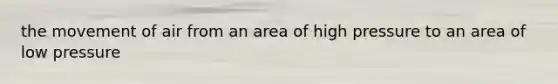 the movement of air from an area of high pressure to an area of low pressure