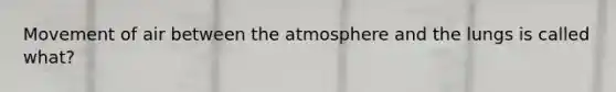 Movement of air between the atmosphere and the lungs is called what?