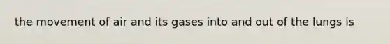 the movement of air and its gases into and out of the lungs is