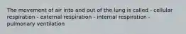 The movement of air into and out of the lung is called - cellular respiration - external respiration - internal respiration - pulmonary ventilation