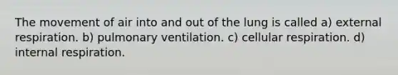 The movement of air into and out of the lung is called a) external respiration. b) pulmonary ventilation. c) cellular respiration. d) internal respiration.