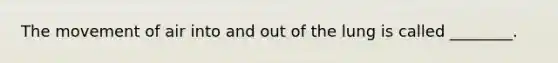 The movement of air into and out of the lung is called ________.