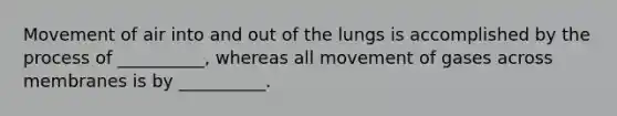 Movement of air into and out of the lungs is accomplished by the process of __________, whereas all movement of gases across membranes is by __________.