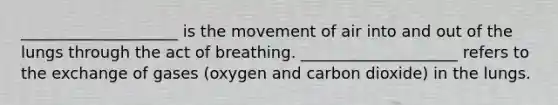 ____________________ is the movement of air into and out of the lungs through the act of breathing. ____________________ refers to the exchange of gases (oxygen and carbon dioxide) in the lungs.