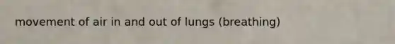 movement of air in and out of lungs (breathing)