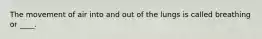 The movement of air into and out of the lungs is called breathing or ____.