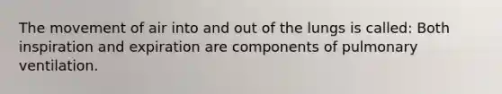 The movement of air into and out of the lungs is called: Both inspiration and expiration are components of pulmonary ventilation.