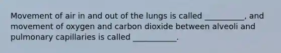 Movement of air in and out of the lungs is called __________, and movement of oxygen and carbon dioxide between alveoli and pulmonary capillaries is called ___________.