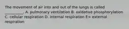 The movement of air into and out of the lungs is called __________. A. pulmonary ventilation B. oxidative phosphorylation C. cellular respiration D. internal respiration E> external respiration