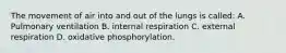 The movement of air into and out of the lungs is called: A. Pulmonary ventilation B. internal respiration C. external respiration D. oxidative phosphorylation.