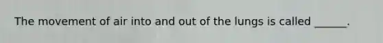 The movement of air into and out of the lungs is called ______.
