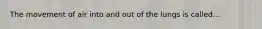 The movement of air into and out of the lungs is called...