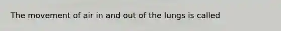 The movement of air in and out of the lungs is called