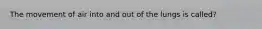 The movement of air into and out of the lungs is called?