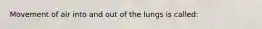 Movement of air into and out of the lungs is called: