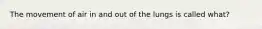 The movement of air in and out of the lungs is called what?