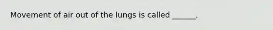 Movement of air out of the lungs is called ______.