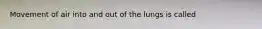 Movement of air into and out of the lungs is called