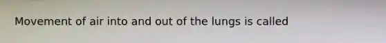 Movement of air into and out of the lungs is called