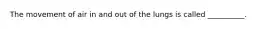 The movement of air in and out of the lungs is called __________.