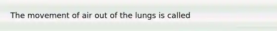 The movement of air out of the lungs is called