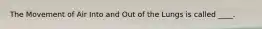 The Movement of Air Into and Out of the Lungs is called ____.