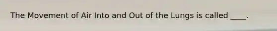 The Movement of Air Into and Out of the Lungs is called ____.
